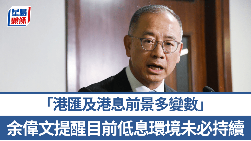 余偉文提醒目前低息環境未必持續 港匯及港息前景多變數 籲市民置業借貸管理風險