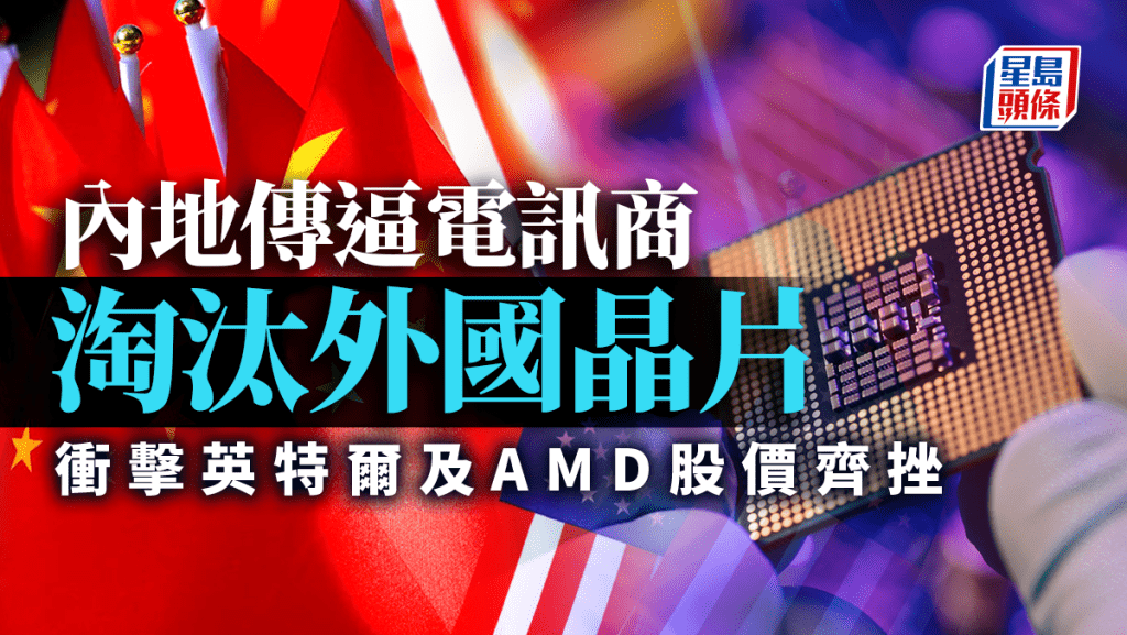 內地傳逼電訊商淘汰外國晶片 衝擊英特爾及AMD股價齊挫