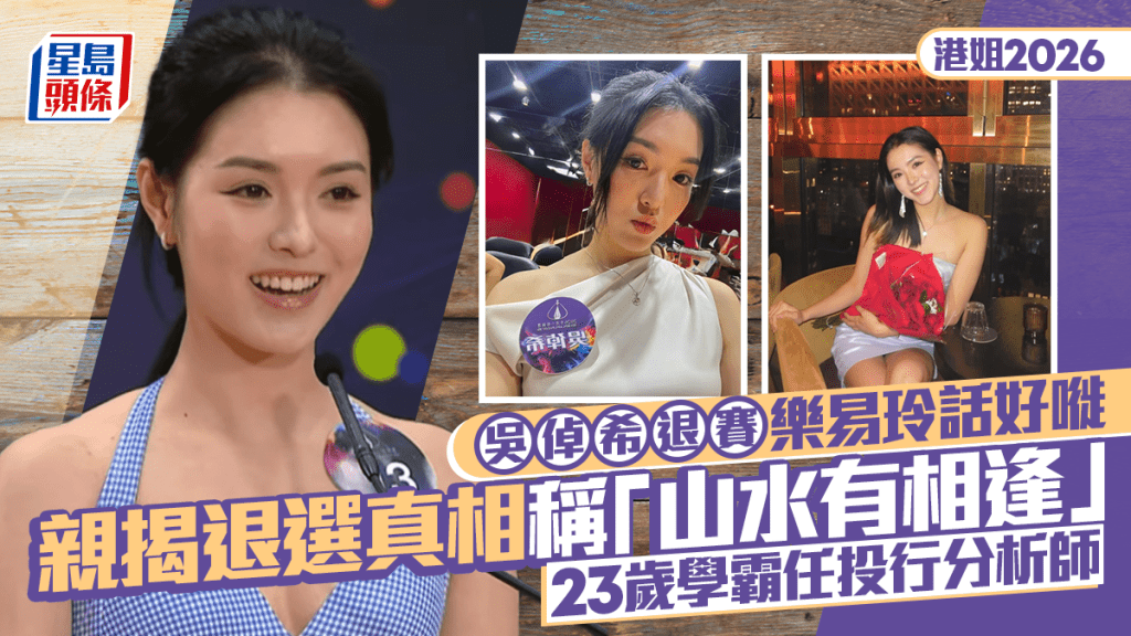 港姐2026丨吳倬希退賽樂易玲話好嘥  親揭退選真相稱「山水有相逢」  23歲學霸任投行分析師