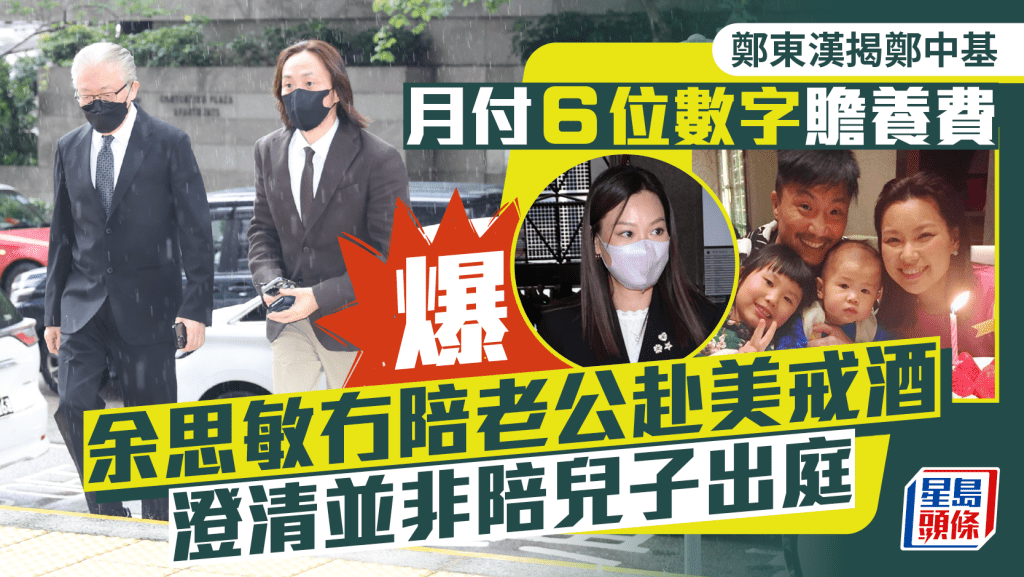鄭中基爸爸鄭東漢澄清並非陪兒子出庭 揭月付6位數字贍養費 爆余思敏冇陪老公赴美戒酒