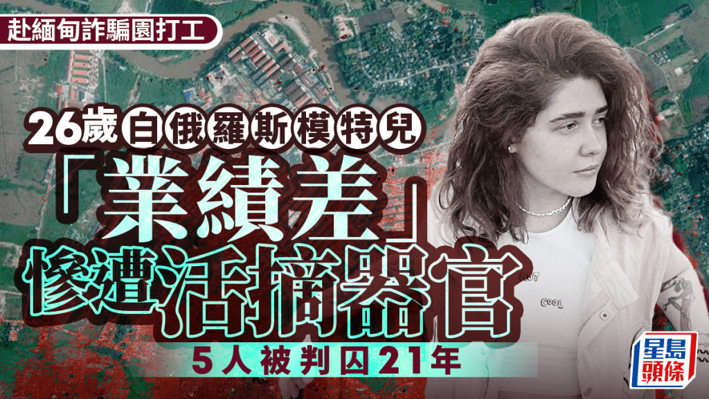 緬甸詐騙園︱26歲白俄羅斯模特兒「業績差」遭活摘器官  5緬甸人被判囚21年