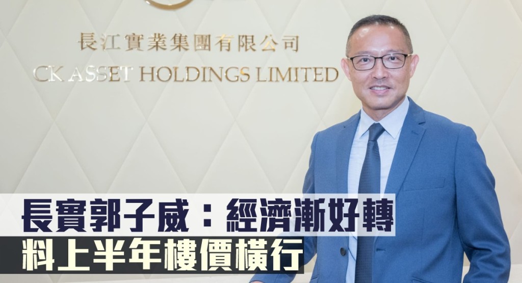 長實郭子威指經濟漸好轉，料上半年樓價橫行。