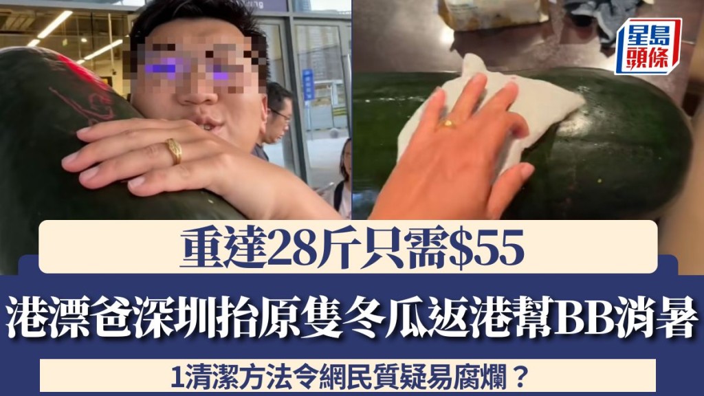 港漂爸深圳抬原隻冬瓜返港幫BB消暑！重達28斤只需$55 1清潔方法令網民質疑易腐爛？