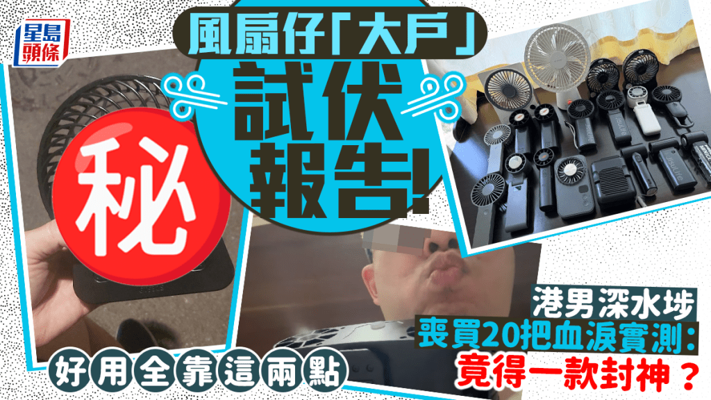 風扇仔「大戶」試伏報告！港男深水埗喪買20把實測：竟得一款封神？好用全靠這兩點｜Juicy叮