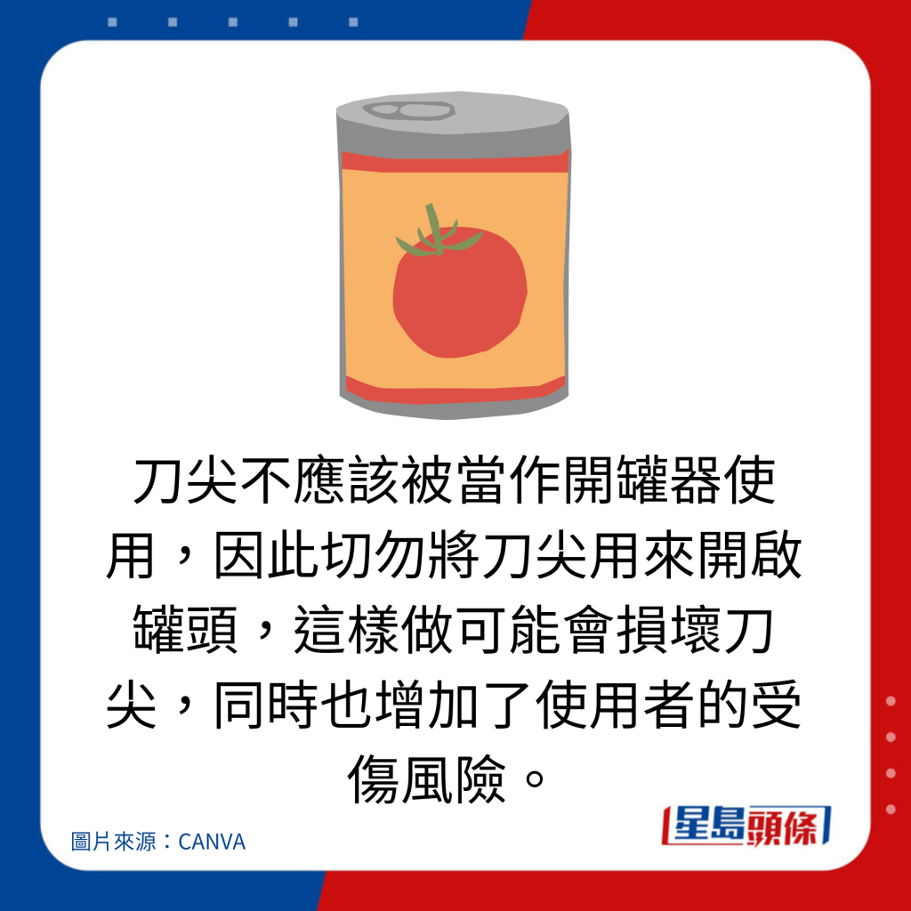 刀尖不應該被當作開罐器使用，因此切勿將刀尖用來開啟罐頭，這樣做可能會損壞刀尖，同時也增加了使用者的受傷風險。