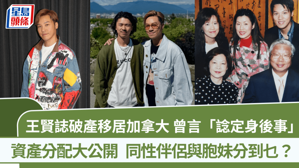 王賢誌破產移居加拿大  曾言「諗定身後事」資產分配大公開  同性伴侶與胞妹分到乜？