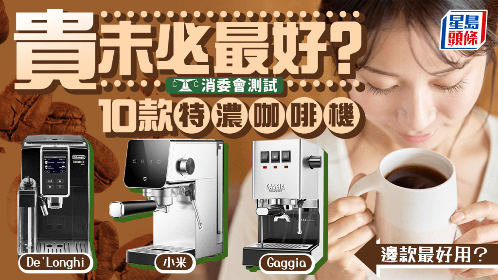 贵价未必最好！消委会测试10款特浓咖啡机 De'Longhi/小米/Gaggia哪款最好用？