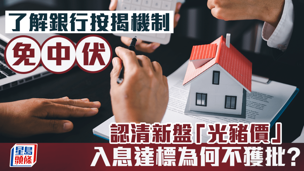了解銀行按揭機制免中伏 認清新盤「光豬價」 入息達標為何不獲批？｜曹德明