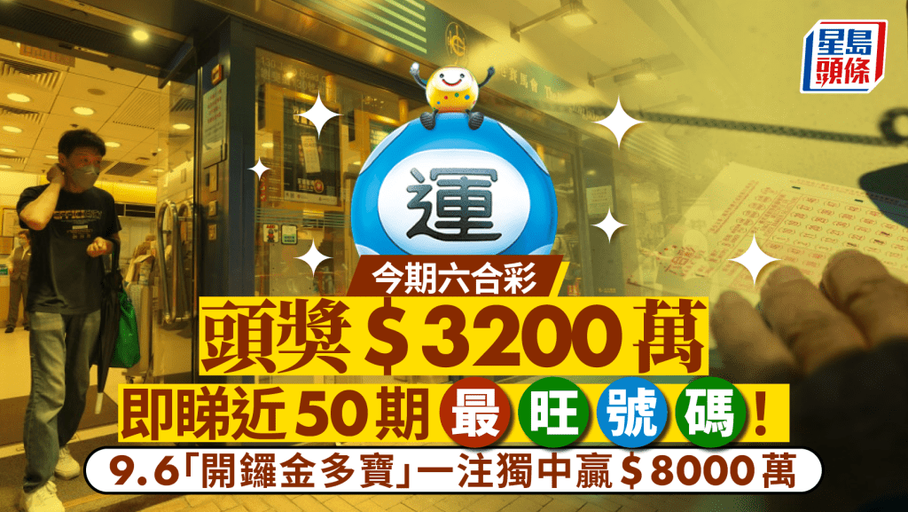 六合彩｜今日頭獎$3200萬 9.6「開鑼金多寶」一注獨中贏$8000萬 即睇近50期最旺號碼！