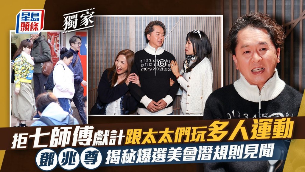 鄧兆尊揭秘爆選美會潛規則見聞  拒七師傅獻計跟太太們玩多人運動。