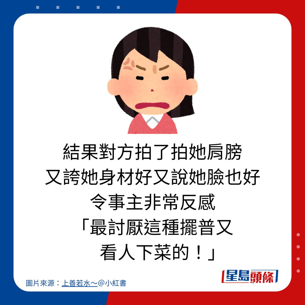 结果对方拍了拍她肩膀 又夸她身材好又说她脸也好 令事主非常反感 「最讨厌这种摆普又      看人下菜的！」