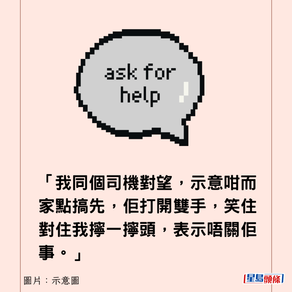 「我同个司机对望，示意咁而家点搞先，佢打开双手，笑住对住我拧一拧头，表示唔关佢事。」