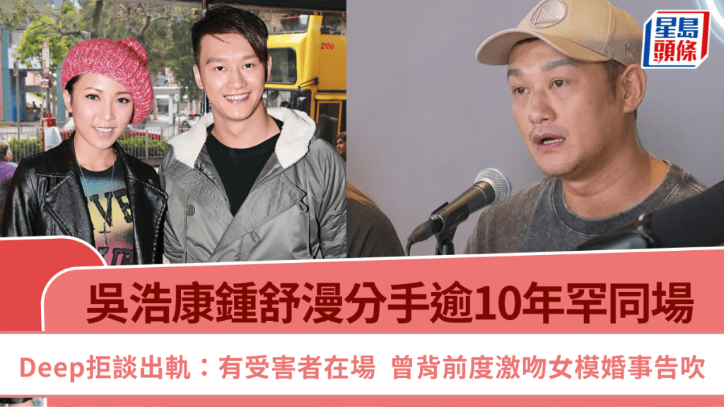 吳浩康鍾舒漫分手逾10年罕同場 Deep拒談出軌：有受害者在場  曾背前度激吻女模婚事告吹