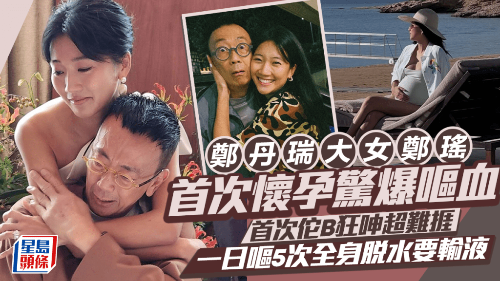 鄭丹瑞大女鄭瑤首次懷孕驚爆嘔血  首次佗B狂呻超難捱  一日嘔5次全身脫水要輸液