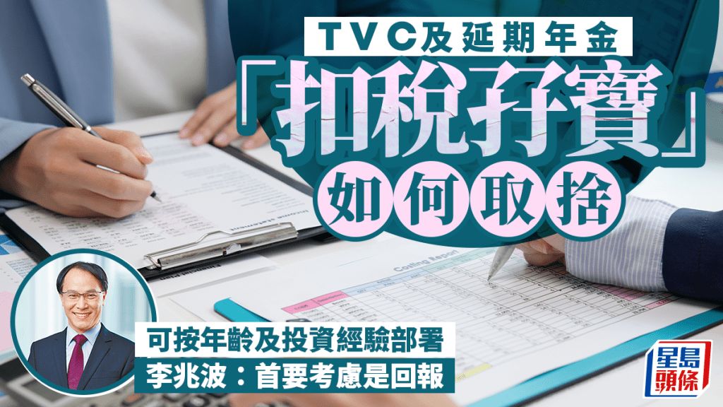 TVC及延期年金「扣稅孖寶」如何取捨 可按年齡及投資經驗部署 李兆波：首要考慮是回報