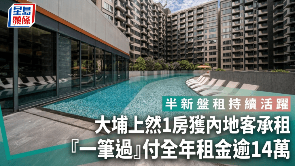 半新盘租赁持续活跃 大埔上然1房获内地客承租 「一笔过」付全年租金逾14万