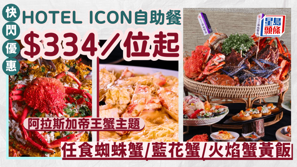 唯港薈 Hotel ICON自助餐88折優惠!「阿拉斯加帝王蟹宴」$334/位起 任食蜘蛛蟹/火焰蟹黃飯