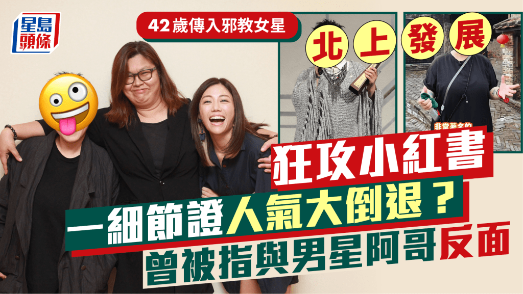 42歲傳入邪教女星北上發展每日更新小紅書 一細節證人氣大不如前? 曾被指與男星阿哥反面
