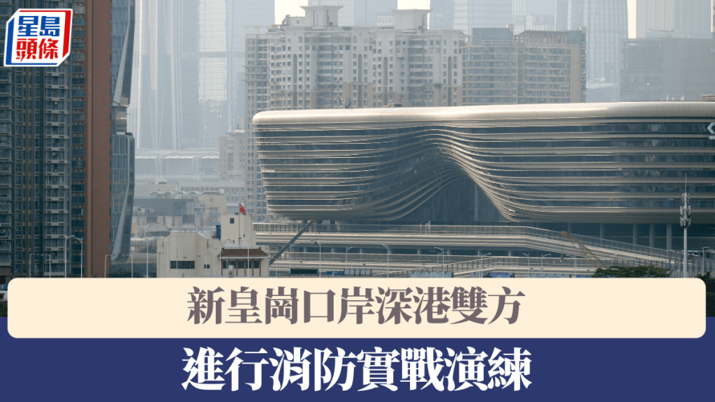 新皇崗口岸｜深港雙方今晚將進行消防實戰演練 深圳口岸辦籲勿慌張造謠