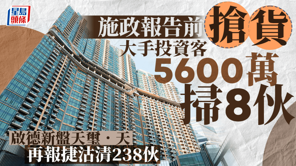 施政報告前搶貨 大手投資客5600萬掃8伙 啟德新盤天璽．天再報捷沽清238伙