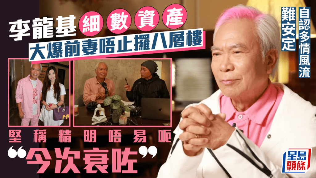 75歲李龍基細數資產大爆前妻唔止攞八層樓  自認多情風流難安定  堅稱精明唔易呃：今次衰咗