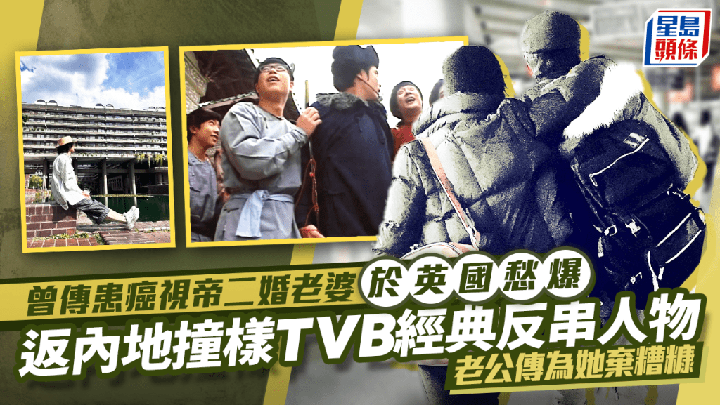 曾傳患癌視帝二婚老婆於英國愁爆  返內地撞樣TVB經典反串人物  老公傳為她棄糟糠