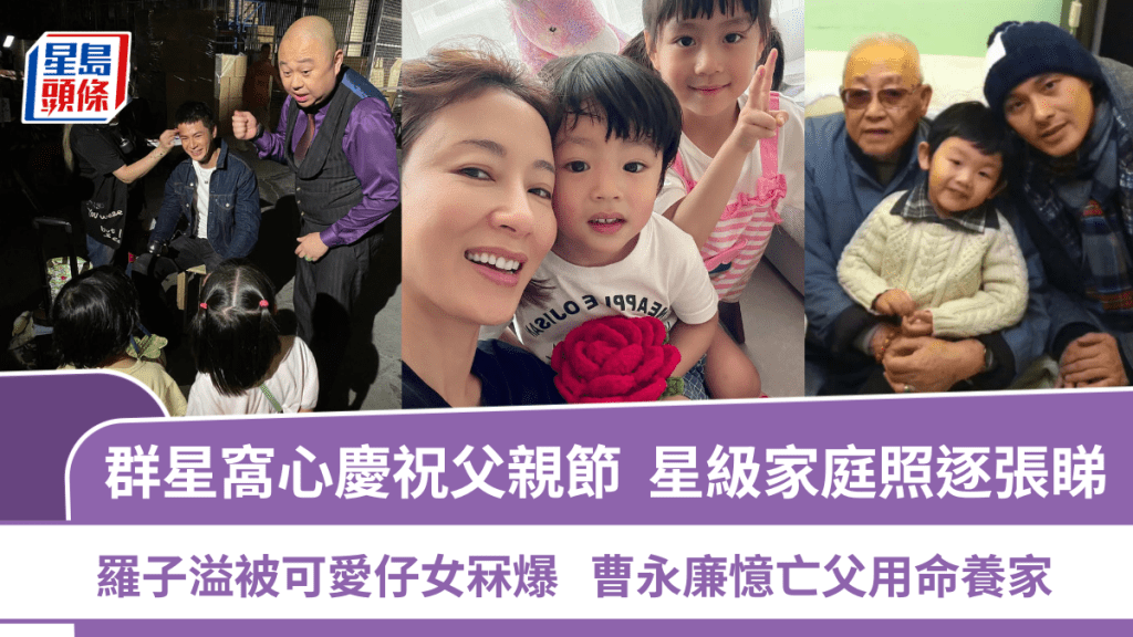 父親節丨群星窩心慶祝星級家庭照逐張睇  羅子溢被可愛仔女冧爆  曹永廉憶亡父用命養家