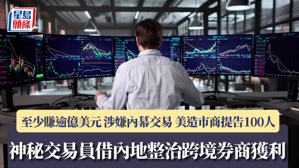神秘交易員借內地整治跨境券商大賺逾億美元 涉嫌內幕交易 美造市商提告100人