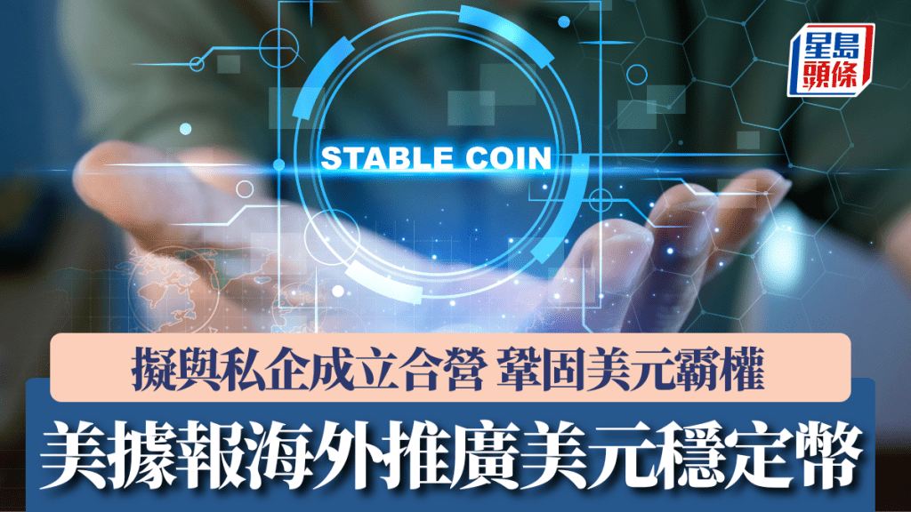 美据报海外推广美元稳定币 拟与私企成立合营 巩固美元霸权