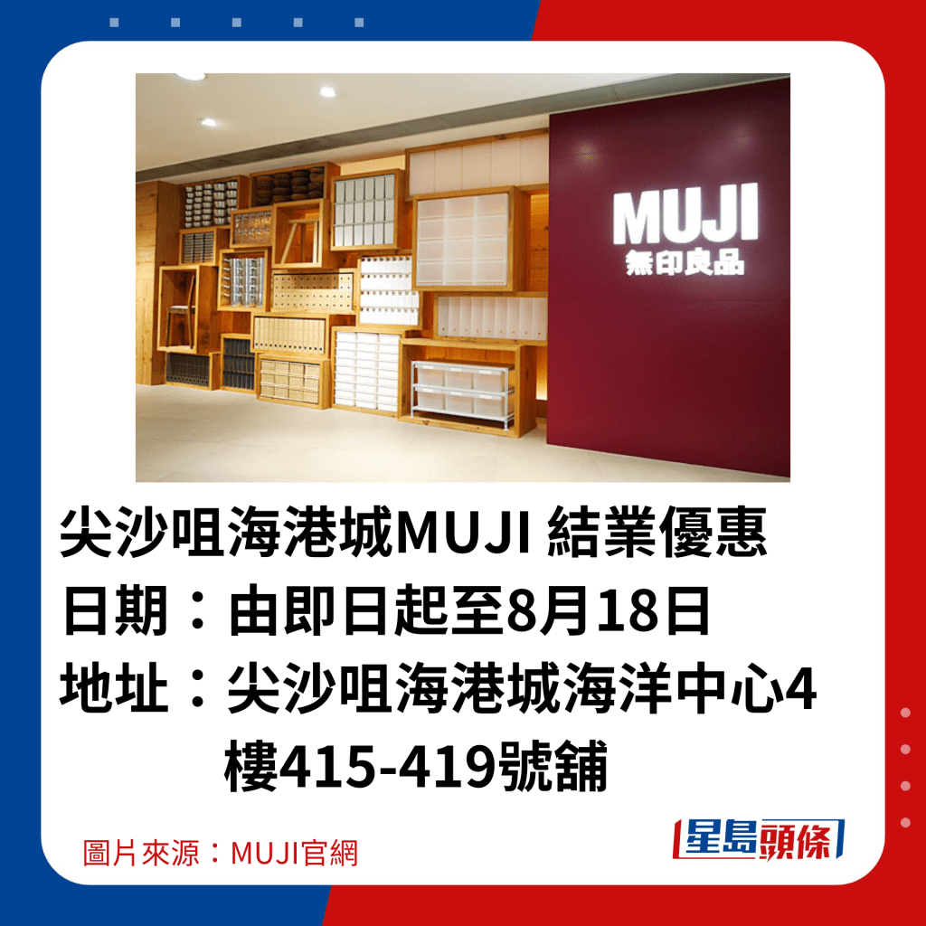  尖沙咀海港城MUJI 結業優惠  日期：由即日起至8月18日 地址：尖沙咀海港城海洋中心4樓415-419號舖