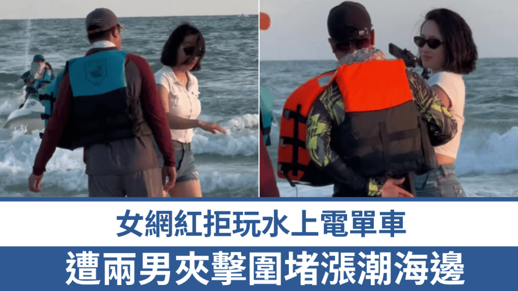女網紅拒玩水上電單車，遭兩男夾擊圍堵漲潮海邊。 