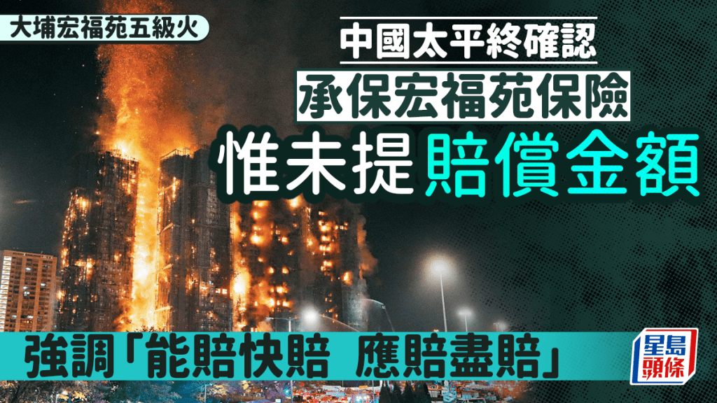 大埔宏福苑五級火｜宏福苑財險賠償傳上限20億  中國太平終確認承保 包括建築工程全險等 強調「 應賠盡賠」