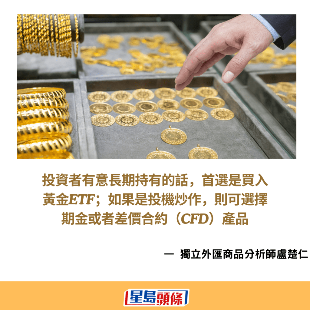 盧楚仁表示，投資者有意長期持有的話，首選是買入黃金ETF；如果是投機炒作，則可選擇期金或者差價合約（CFD）產品。
