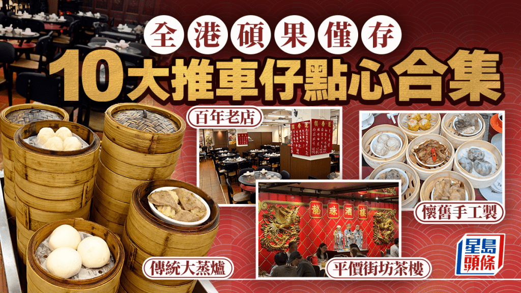推車仔點心｜全港碩果僅存10大點心車酒樓！百年老字號蓮香樓/懷舊手工製襟江酒家/傳統大蒸爐海連茶樓
