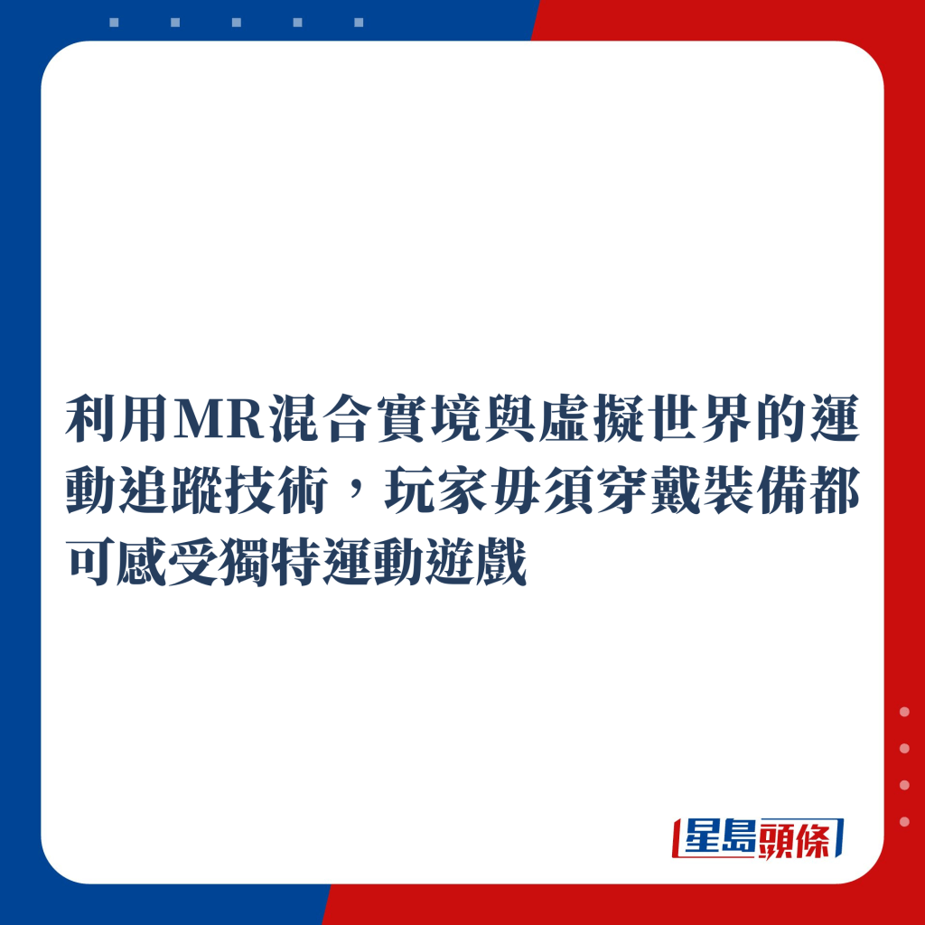 利用MR混合实境与虚拟世界的运动追踪技术，玩家毋须穿戴装备都可感受独特运动游戏