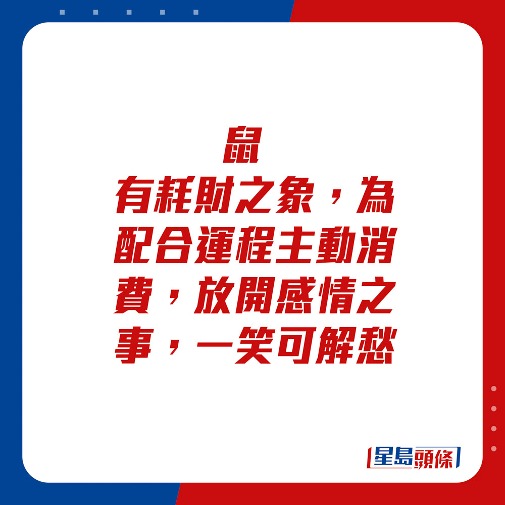 生肖运程 - 鼠：有耗财之象，为配合运程主动消费。放开感情之事，一笑可解愁。