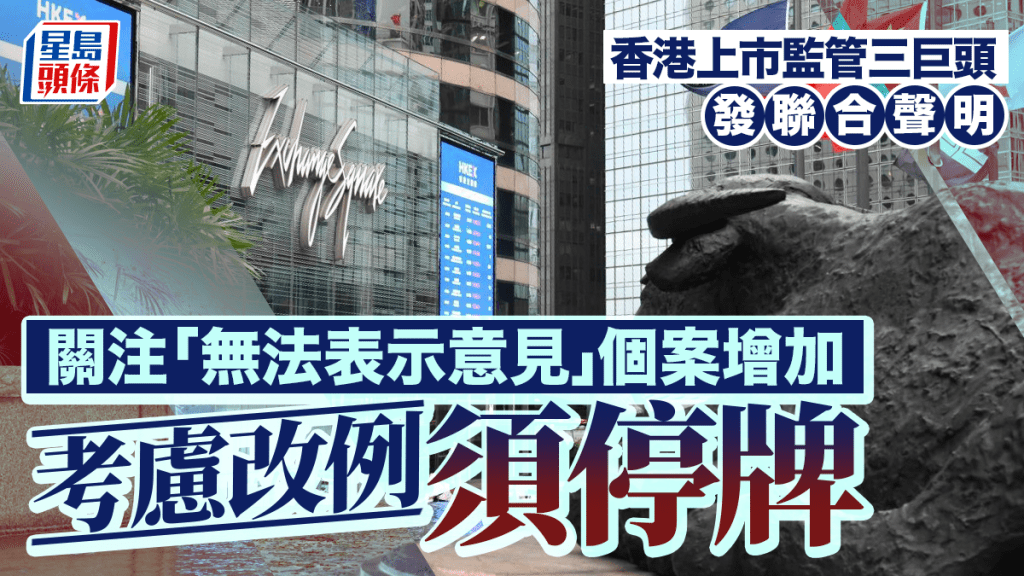香港上市监管三巨头发联合声明 关注「无法表示意见」个案增加 考虑改例须停牌