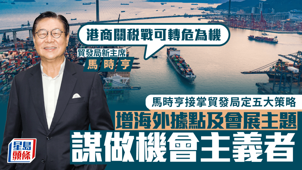 馬時亨接掌貿發局定五大策略 倡做機會主義者「港商關稅戰可轉危為機」