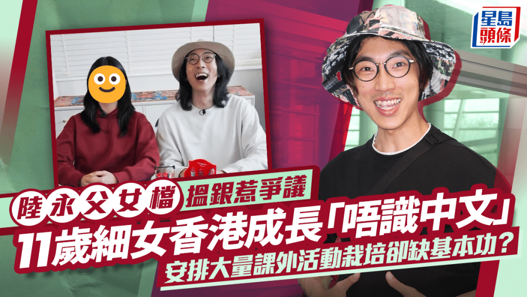 陸永父女檔搵銀惹爭議  11歲細女香港成長「唔識中文」  安排大量課外活動栽培卻缺基本功？