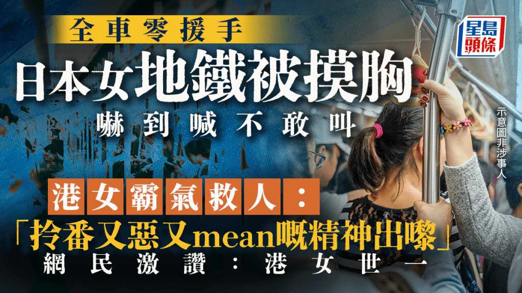 日本女地鐵被摸胸嚇到喊不敢叫 全車零援手港女「霸氣」救人：拎番又惡又mean嘅精神出嚟 網民激讚：港女世一｜Juicy叮