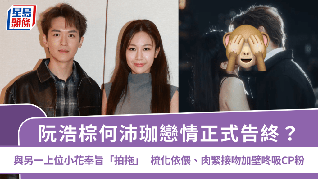 阮浩棕何沛珈戀情正式告終？與另一上位小花奉旨「拍拖」  梳化依偎、肉緊接吻加壁咚吸CP粉