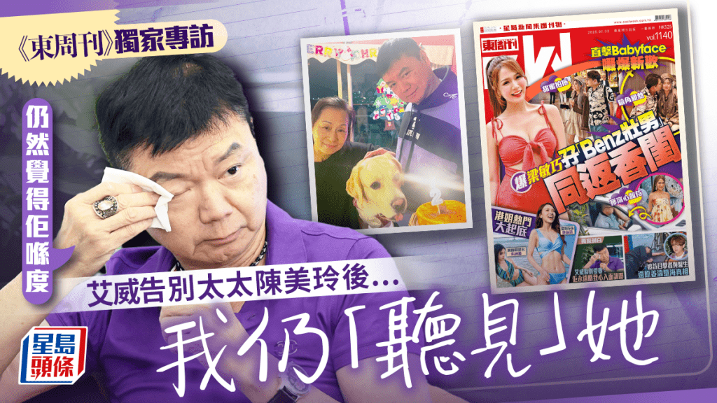 告別太太陳美玲之後  《東周刊》獨家專訪艾威   離別後仍「聽見」她： 仍覺得佢喺度  