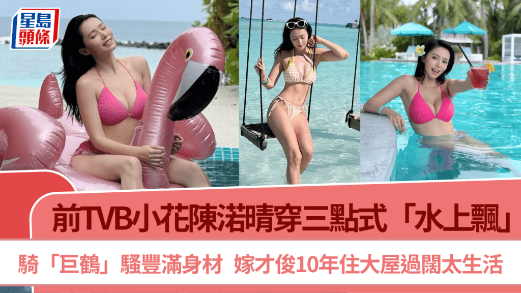 前TVB小花陳渃晴穿三點式「水上飄」  騎「巨鶴」騷豐滿身材  嫁才俊10年住大屋過闊太生活