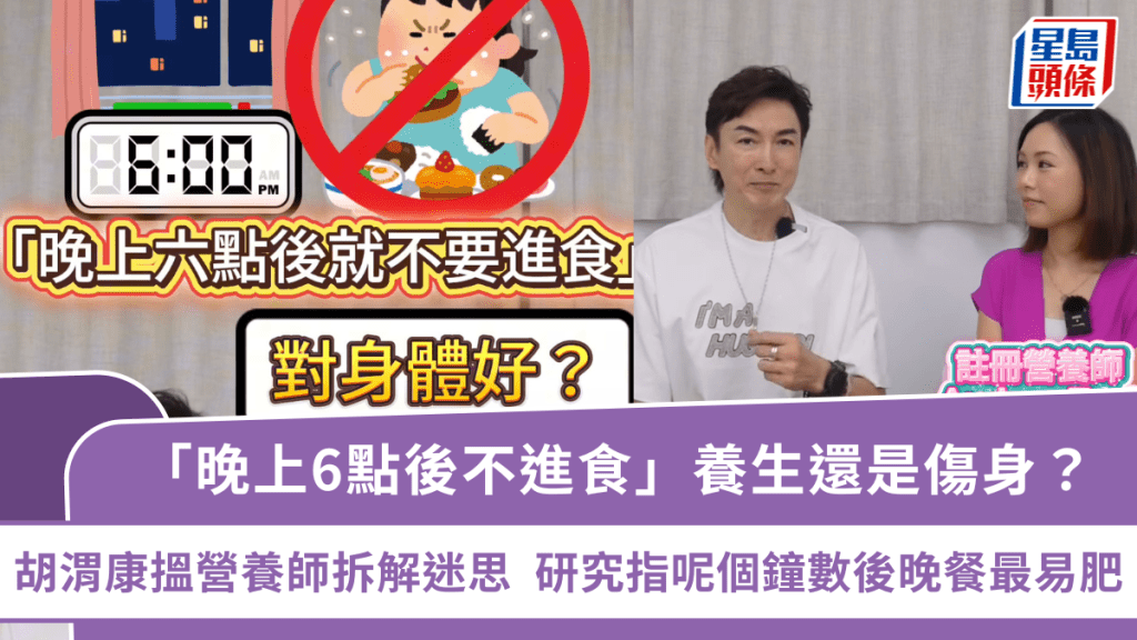 「晚上6點後不進食」養生還是傷身?胡渭康搵營養師拆解迷思 研究指呢個鐘數後晚餐最易肥