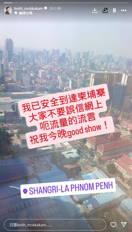 莫家淦昨日在IG透露︰「我已安全到達柬埔寨，大家不要誤信網上呃流量的流言，祝我今（昨）晚good show！」