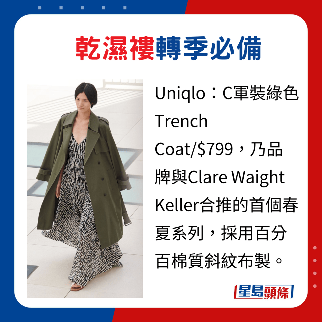 Uniqlo：C軍裝綠色Trench Coat/$799，乃品牌與Clare Waight Keller合推的首個春夏系列，採用百分百棉質斜紋布製。