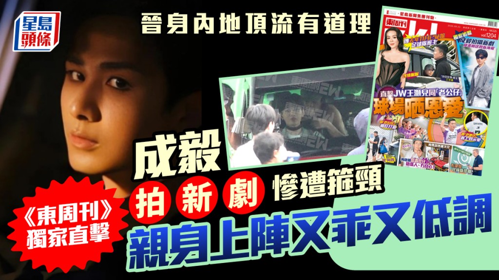 成毅晉身內地頂流有道理  《東周刊》獨家直擊拍新劇慘遭箍頸  親身上陣又乖又低調