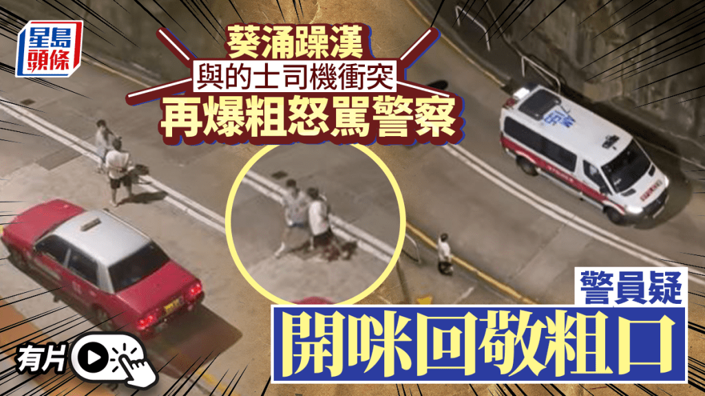 【有片】街头与的士佬「MMA」！白衫汉火爆粗口挑衅 警车开咪「回敬粗口」隔空互轰