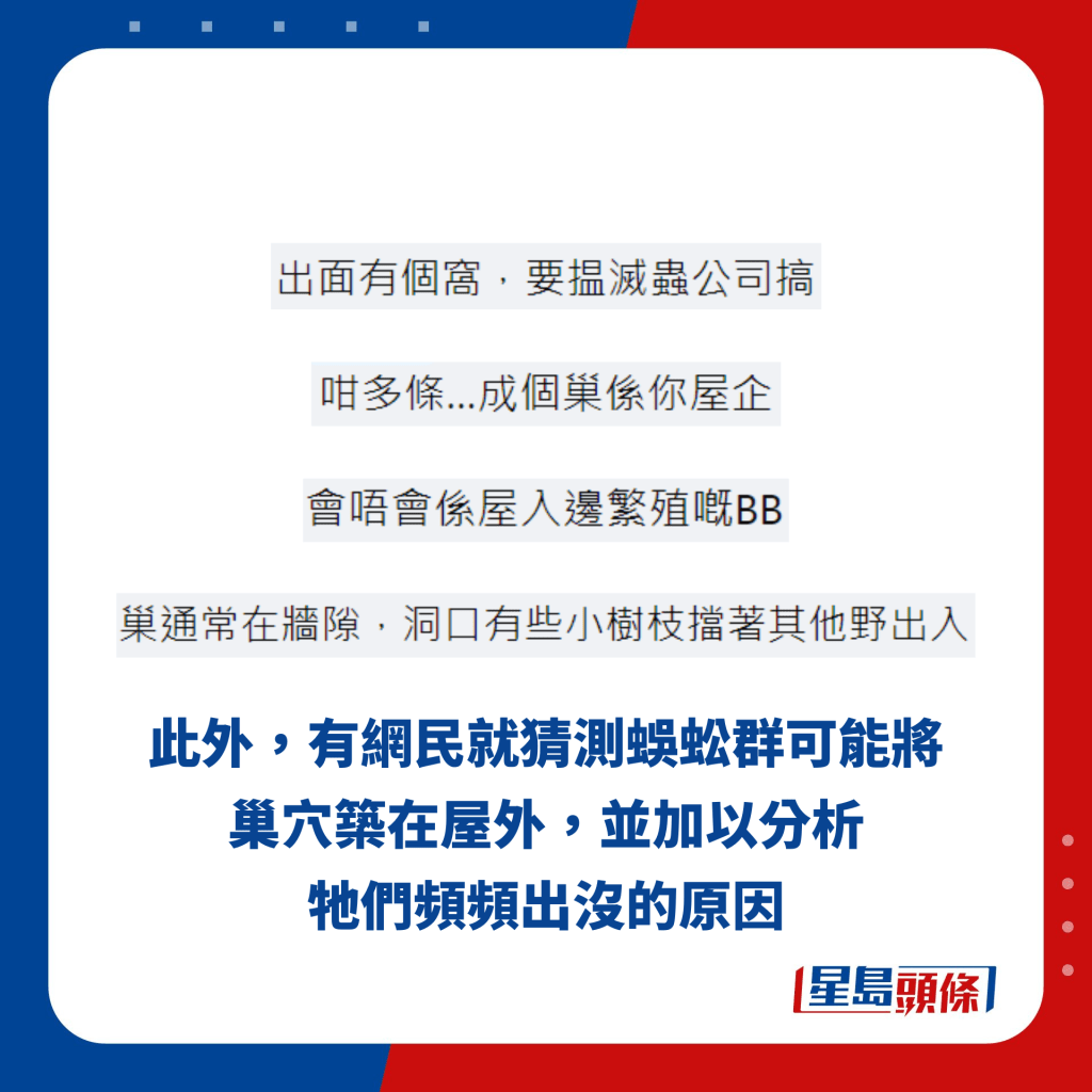 此外，有網民就猜測蜈蚣群可能將巢穴築在屋外，並加以分析牠們頻頻出沒的原因