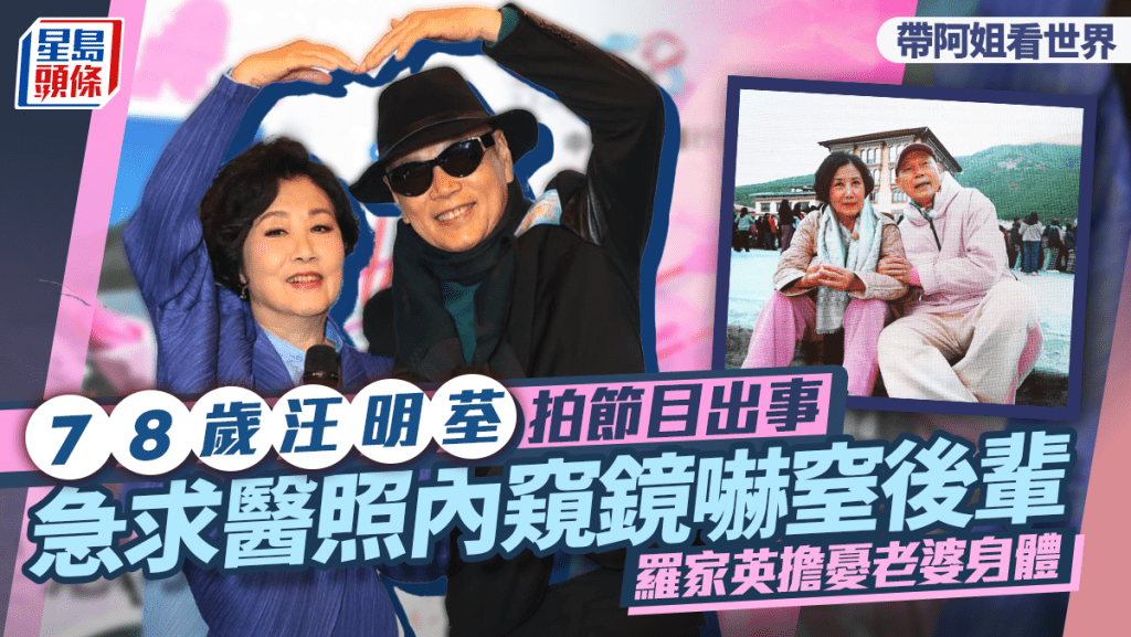 78歲汪明荃拍節目出事急求醫照內窺鏡  羅家英擔憂老婆身體  夫妻檔拍《帶阿姐看世界》怕做作